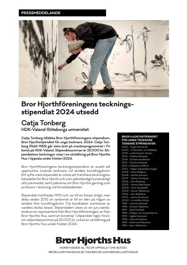 Catja Tonberg tilldelas Bror Hjorthföreningens stipendium, Bror Hjorthstipendiet för unga tecknare, 2024. Catja Tonberg (född 1983) går sista året på masterprogrammet i Fri konst på HDK-Valand. Stipendiesumman är 25.000 kr. Stipendiatens teckningar visas i en utställning på Bror Hjorths Hus i Uppsala under hösten 2024. 