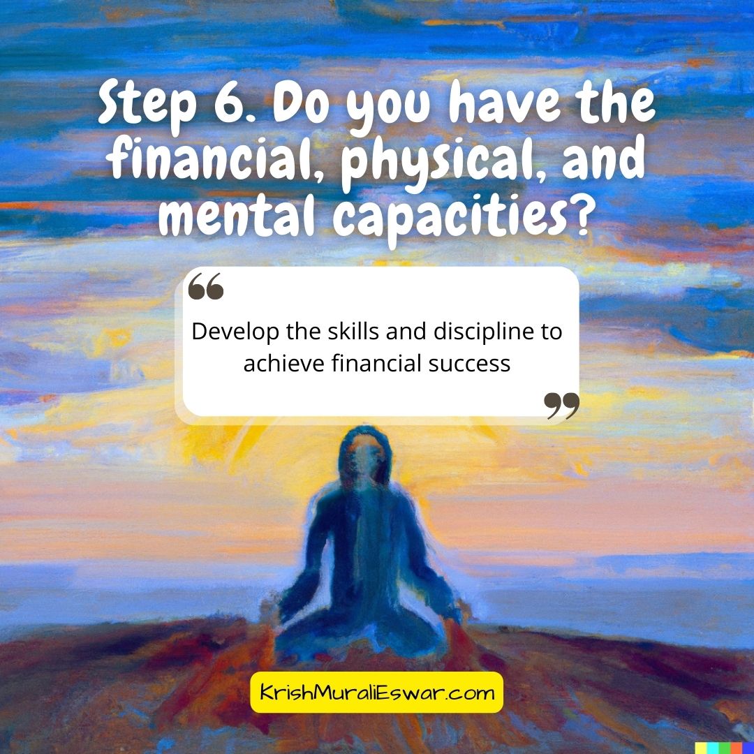 Step 6 - Do you have the financial, physical, and mental capacities - Develop the skills and discipline to achieve financial success