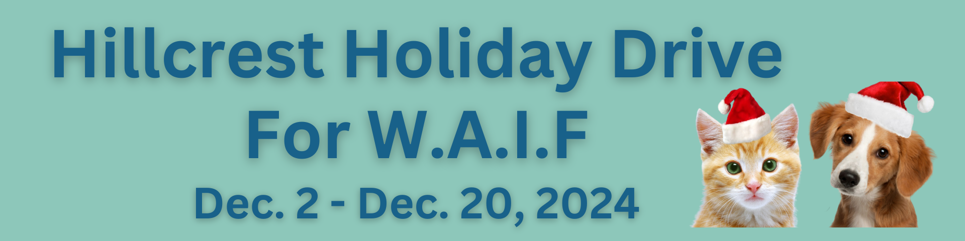 Banner promoting the 'Hillcrest Holiday Drive for W.A.I.F.' taking place from December 2 to December 20, 2024. The background is light teal, and the text is in bold blue. An image of a kitten and a puppy wearing Santa hats is featured on the right side