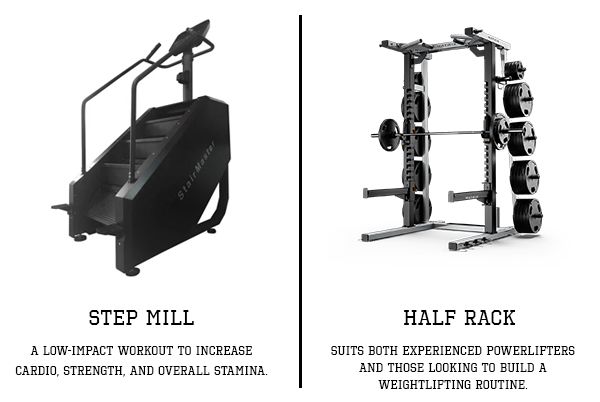 Step Mill: A low-impact workout to increase cardio, strength, and overall Stamina. Half Rack: suits both experienced powerlifters and those looking to build a weightlifting routine.