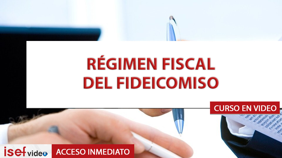 ESTUDIO PRÁCTICO DEL RÉGIMEN FISCAL DEL FIDEICOMISO | Academia ISEF