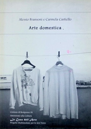 Arte Domestica : Opere di Alessio Fransoni e Carmela Castiello