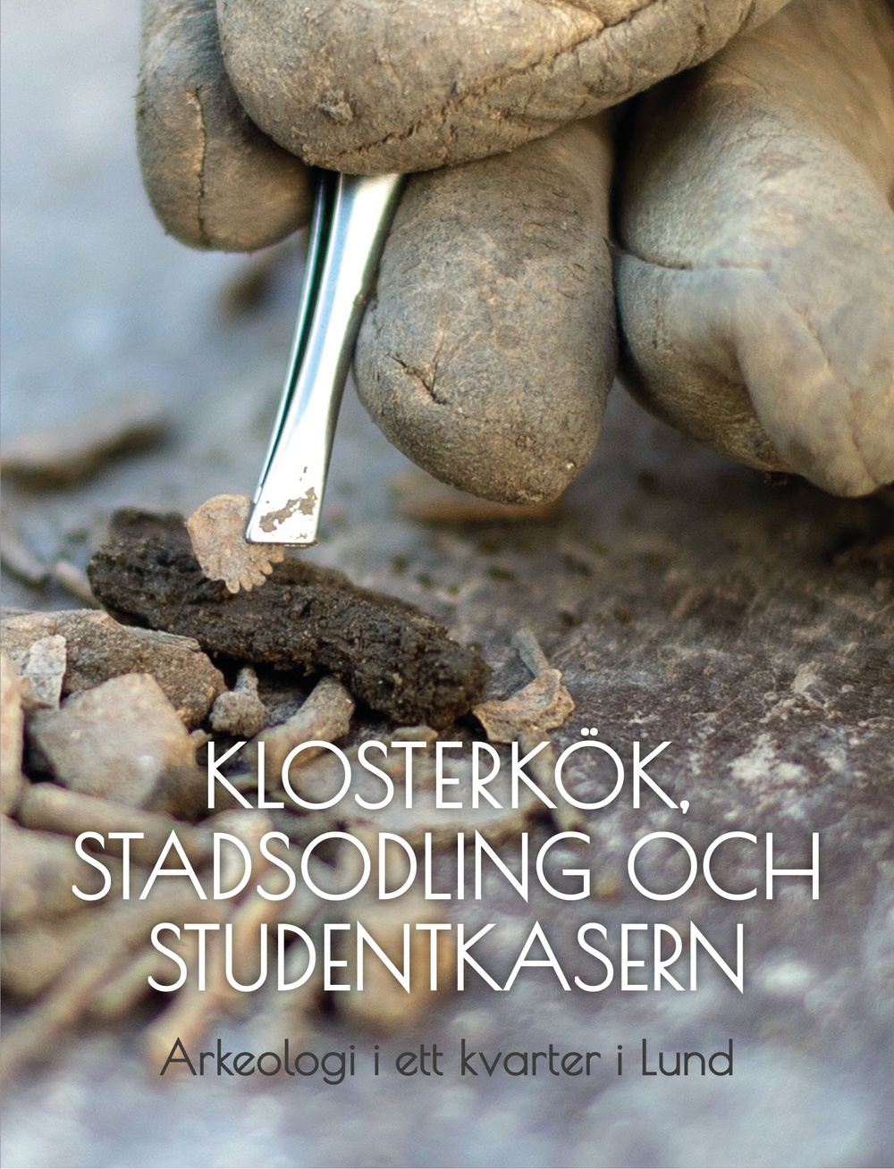 Framsidan på boken "Klosterkök, stadsodling och studentkasern – Arkeologi i ett kvarter i Lund". 