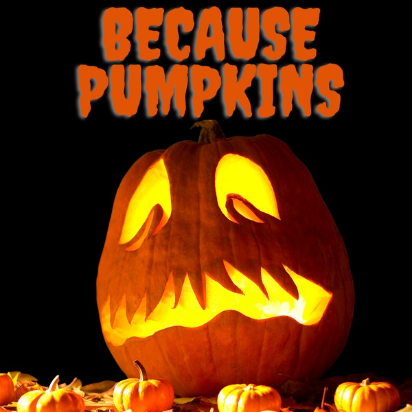Because Pumpkins - October '21