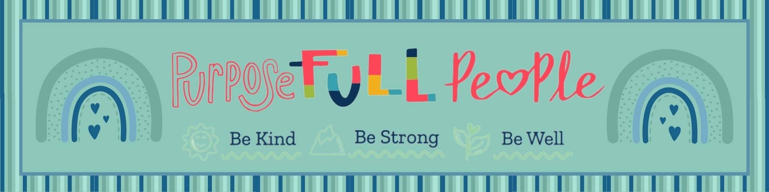 A banner with the text "PurposeFULL People" in colorful letters. The banner has a teal background with vertical stripes and features rainbows, hearts, suns, and the phrases "Be Kind," "Be Strong," and "Be Well."