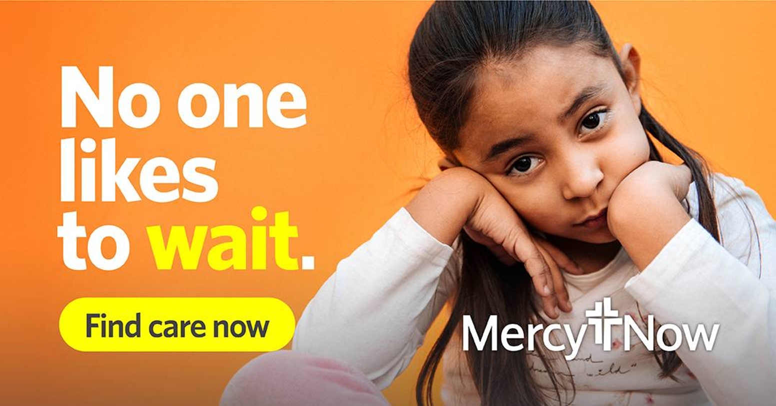 An ad for Mercy Now. On a bright orange background, a sad-looking little girl sits with her face propped up on her hands. Text is superimposed to one side, saying "No one likes to wait. Find care now." the Mercy Now Logo is included.