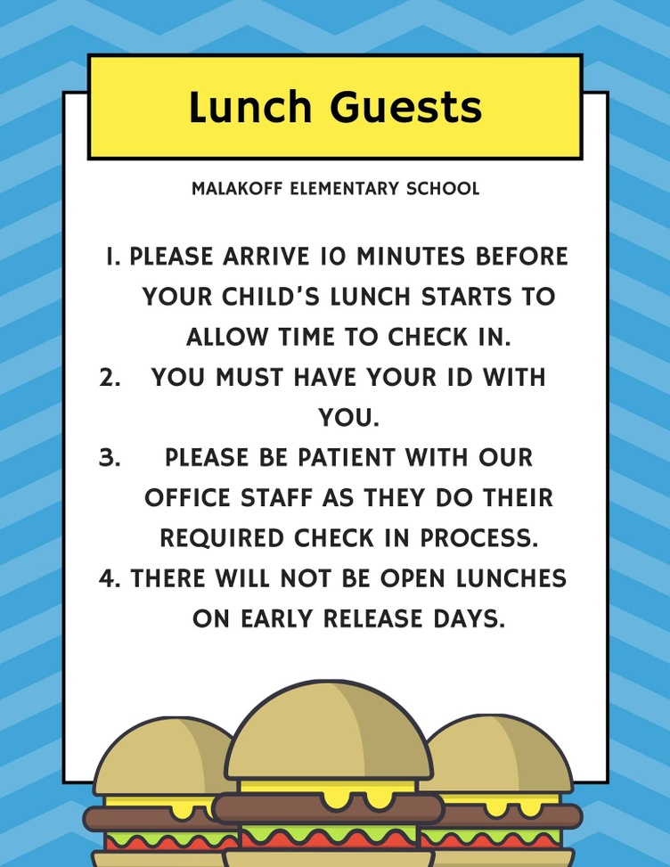 Lunch Guests. Please arrive 10 minutes before your child's lunch starts to allow time to check in. You must have your ID with you. Please be patient with our office staff as they do their required check in process. There will not be open lunches on early release days. 