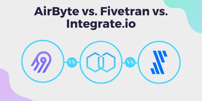 Airbyte vs. Fivetran vs. Integrate.io: A Comprehensive Comparison