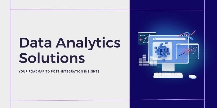 Data Analytics Solutions: Your Roadmap to Post-Integration Insights