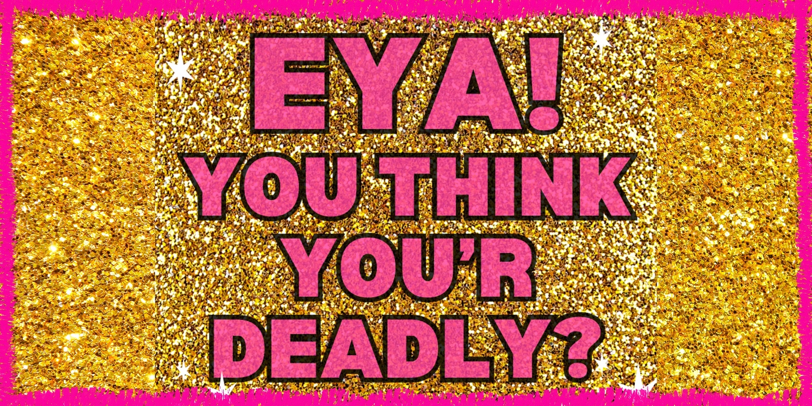 Banner image for Eya! You Think You’r Deadly? TALENT SHOW!