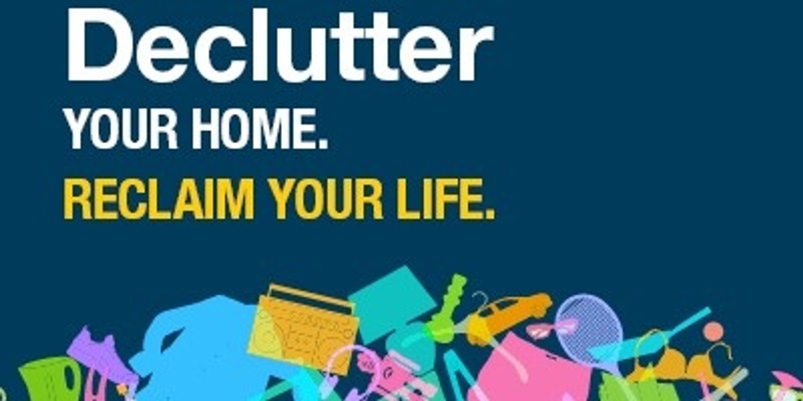 Banner image for Declutter Your Home. RECLAIM YOUR LIFE.