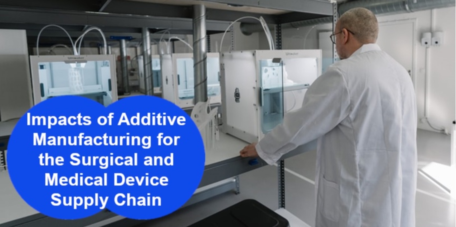 Banner image for Impacts of Additive Manufacturing for the Surgical and Medical Device Supply Chain