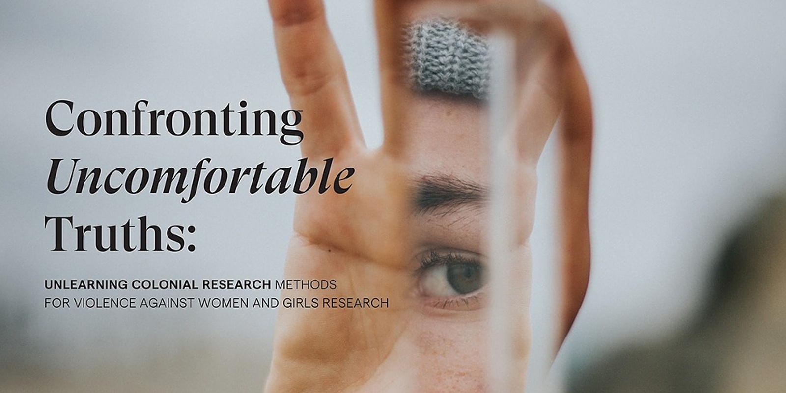 Banner image for Confronting Uncomfortable Truths: Unlearning colonial research methods for Violence Against Women and Girls research 