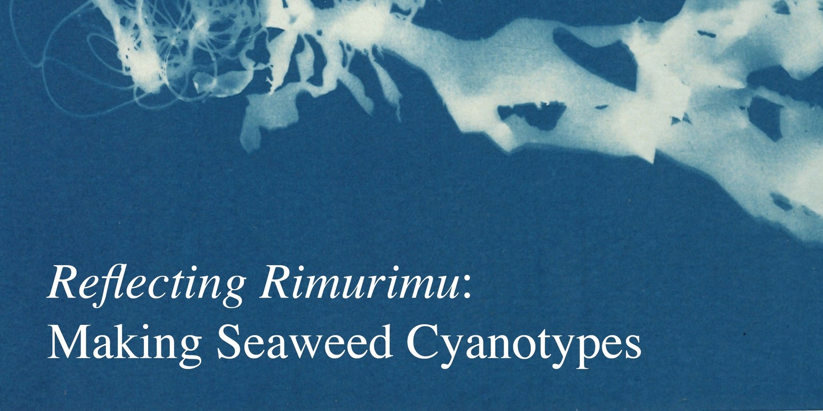 Banner image for Reflecting Rimurimu: Making Seaweed Cyanotypes