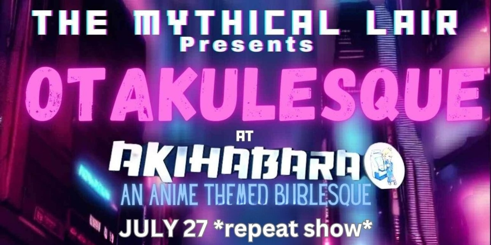 Banner image for The Mythical Lair Presents Otakulesque @ Akihabara 7/27/24 *REPEAT*