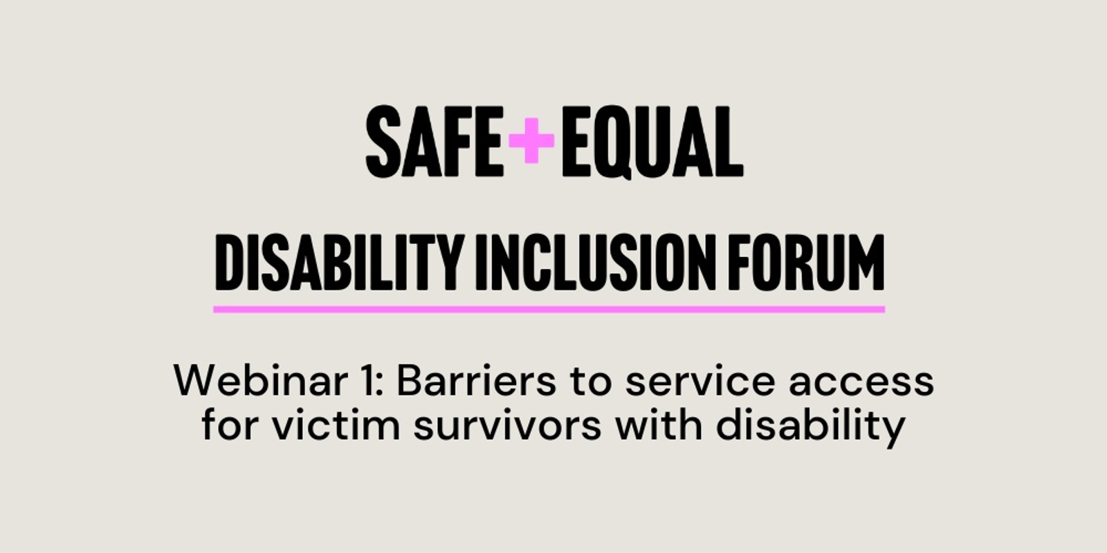 Banner image for Safe and Equal Disability Inclusion Forum - Webinar 1: Barriers to service access for victim survivors with disability