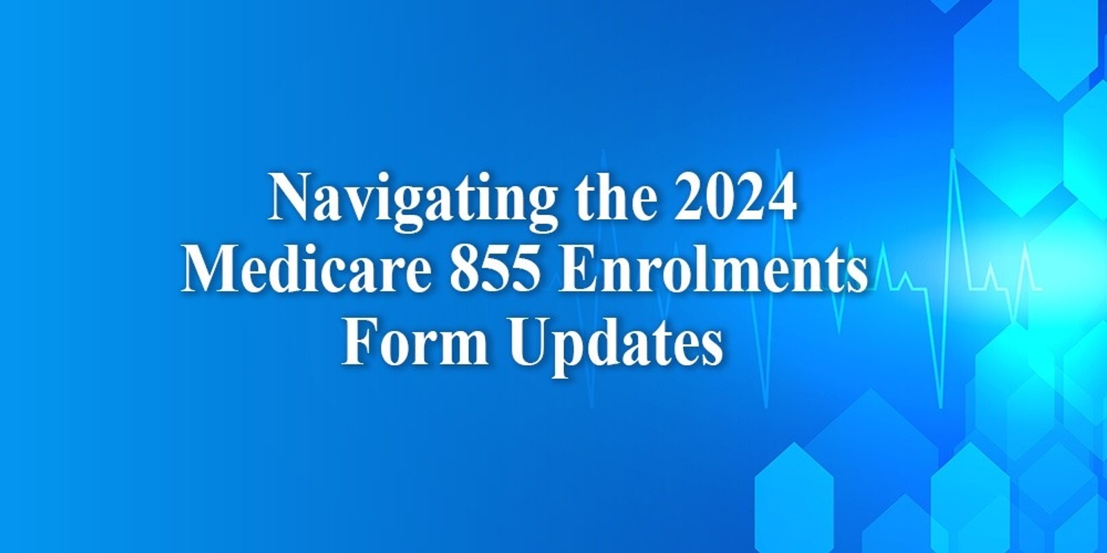 Navigating the 2024 Medicare 855 Enrolments Form Updates Humanitix