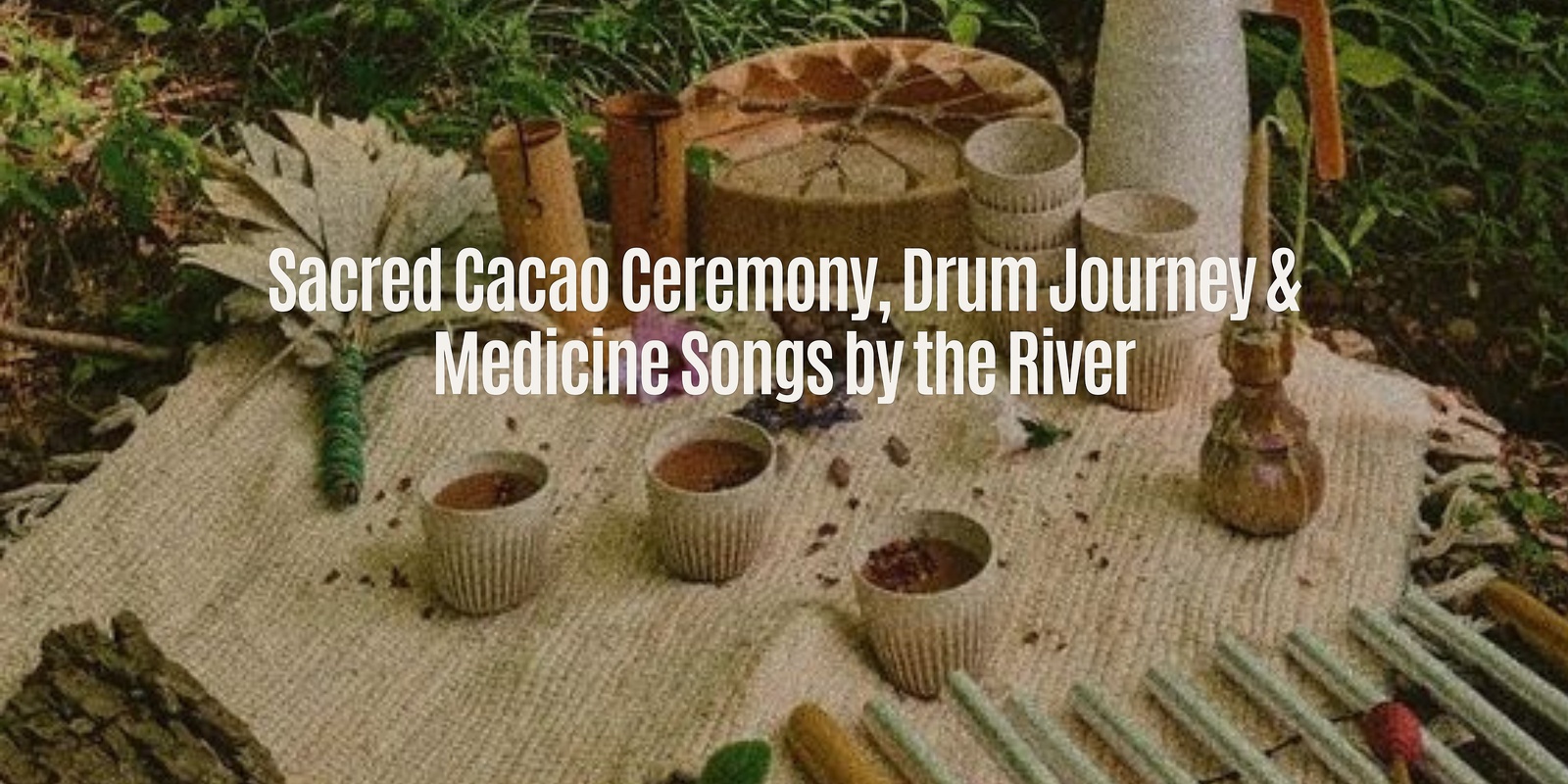 Banner image for Sacred Cacao Ceremony, Drum Journey & Medicine Songs by the River