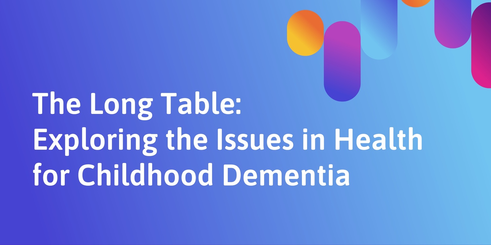 Banner image for The Long Table: Exploring the Issues in Health for Childhood Dementia