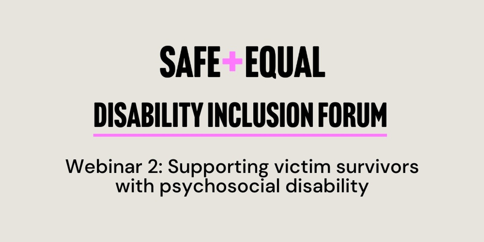 Banner image for Safe and Equal Disability Inclusion Forum - Webinar 2: Supporting victim survivors with psychosocial disability