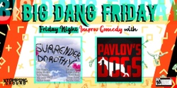 Banner image for Big Dang Friday featuring Surrender Dorothy & Pavlov's Dogs