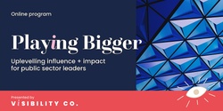 Banner image for PLAYING BIGGER: UPLEVELLING INFLUENCE + IMPACT FOR PUBLIC SECTOR LEADERS