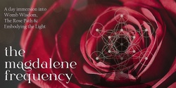 Banner image for The Magdalene Frequency: A day immersion into Womb Wisdom,  The Rose Path &  Embodying The Light 