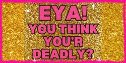 Banner image for Eya! You Think You’r Deadly? TALENT SHOW!
