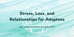 Banner image for Stress, Loss, and Relationships for Adoptees (an Enneagram workshop)