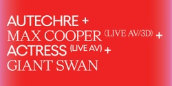 Banner image for Autechre + Max Cooper (Live AV/3D) + Actress (Live AV) + Giant Swan 