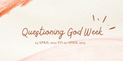 Banner image for Questioning God Week - 23 to 29 April 2023