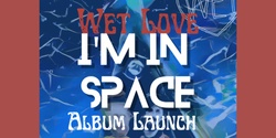 Banner image for Wet Love 'I'm In Space' Album Launch!