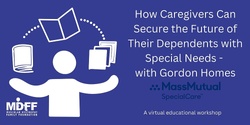 Educational Workshop: How Caregivers Can Secure the Future of Their Dependents with Special Needs by Gordon Homes