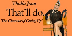 Banner image for Thalia Joan presents: That'll Do: The Glamour of Giving Up