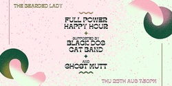 Banner image for FULL POWER HAPPY HOUR // BLACK DOG CAT BAND // GHOST MUTT @ Beardo