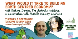 What would it take to build an Earth Centred Economy? with Richard Denniss, The Australia Institute, in conversation with Michelle Maloney, aela/nena