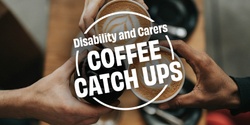 Banner image for Disability and Carers Coffee Catch Up #5 - ONLINE