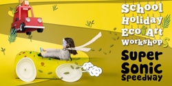 Banner image for Super Sonic Speedway Eco Art Workshop