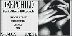 DEEPCHILD Black Atlantic EP Launch + DJ Set w Estee Louder, Amuwa + Pün