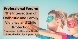 Banner image for Professional Forum: The Intersection of Domestic and Family Violence and Child Protection (presented by Brisbane North Intensive Family Support)