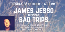 Banner image for James W. Jesso presenting 'Bad Trips' :: BRISBANE