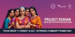 Banner image for Project Roshan | Focus Group 1 | In Person | Community Women Only 
