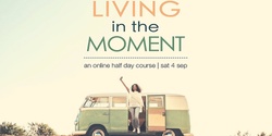 Banner image for Living in the Moment (Online) - Sat 4 Sep