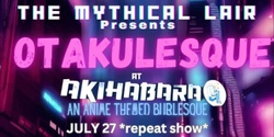 Banner image for The Mythical Lair Presents Otakulesque @ Akihabara 7/27/24 *REPEAT*