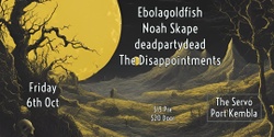 Banner image for Ebolagoldfish / Noah Skape / deadpartydead / The Disappointments - LIVE at THE SERVO