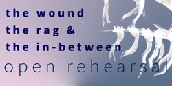 Banner image for Open Rehearsal | The Wound, the Rag & the In-Between