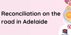Banner image for Reconciliation on the road - Adelaide