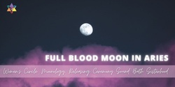 Banner image for IN PERSON | ARIES  Full Blood Moon Women's Circle: Moonology, Releasing Ceremony Sound Bath Sisterhood