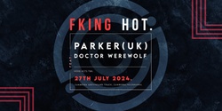 Banner image for FKING HOT//Feat PARKER. (UK) + DOCTOR WEREWOLF (SYD)