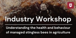 Banner image for Industry Workshop: Understanding the health and behaviour of managed stingless bees in agriculture